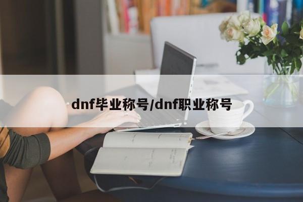 dnf毕业称号/dnf职业称号
