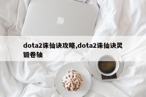 dota2诛仙诀攻略,dota2诛仙诀灵锻卷轴