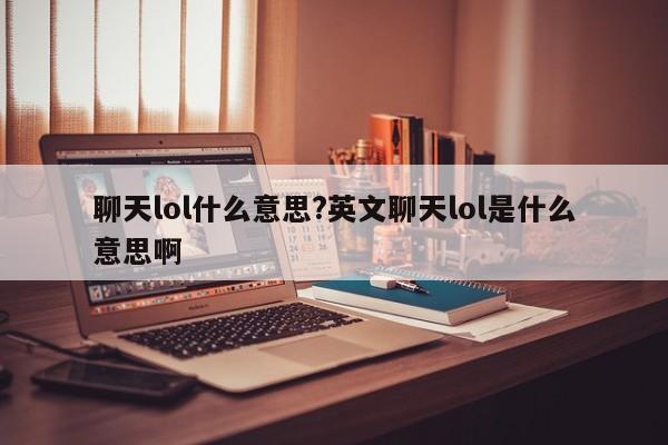聊天lol什么意思?英文聊天lol是什么意思啊