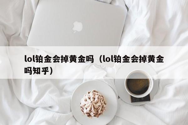 lol铂金会掉黄金吗（lol铂金会掉黄金吗知乎）