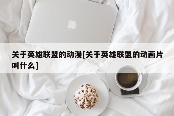 关于英雄联盟的动漫[关于英雄联盟的动画片叫什么]