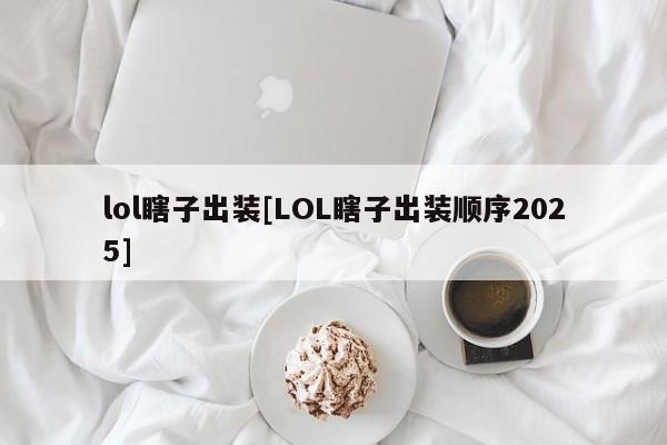 lol瞎子出装[LOL瞎子出装顺序2025]