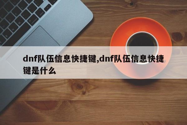 dnf队伍信息快捷键,dnf队伍信息快捷键是什么