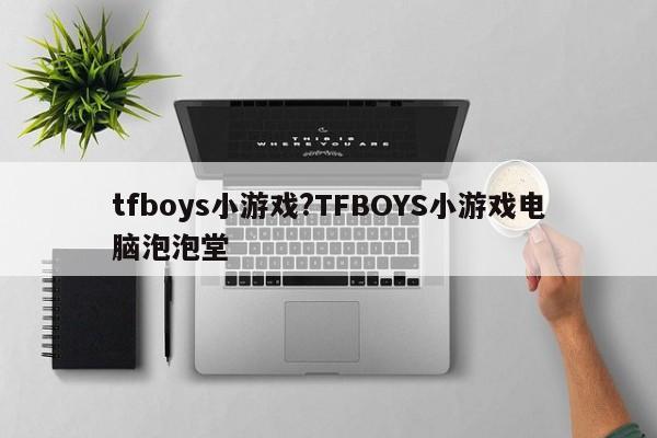 tfboys小游戏?TFBOYS小游戏电脑泡泡堂