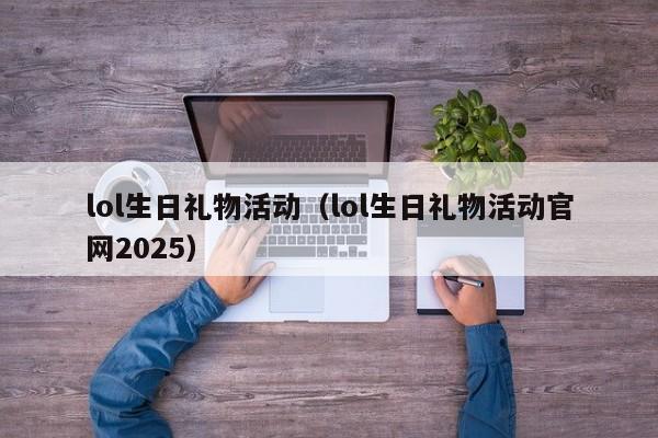 lol生日礼物活动（lol生日礼物活动官网2025）