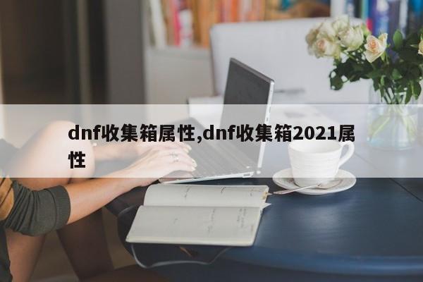 dnf收集箱属性,dnf收集箱2021属性
