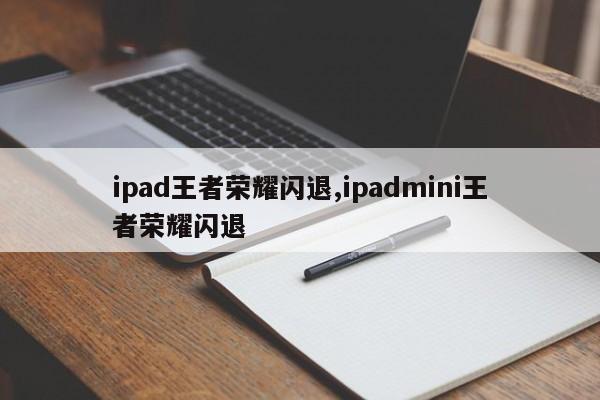 ipad王者荣耀闪退,ipadmini王者荣耀闪退
