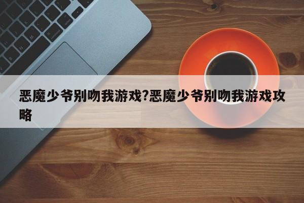 恶魔少爷别吻我游戏?恶魔少爷别吻我游戏攻略