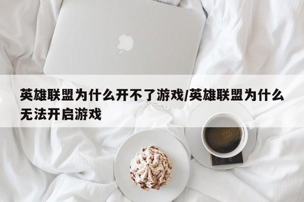英雄联盟为什么开不了游戏/英雄联盟为什么无法开启游戏