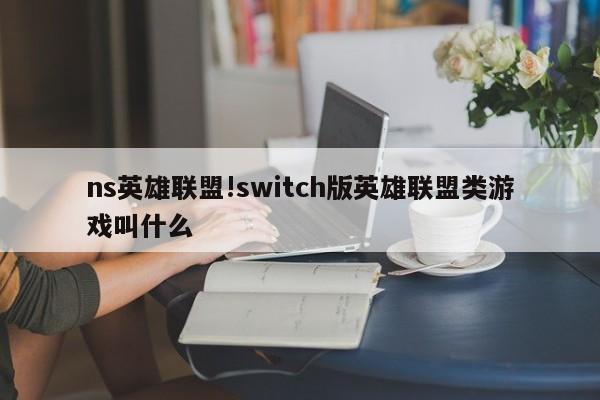 ns英雄联盟!switch版英雄联盟类游戏叫什么