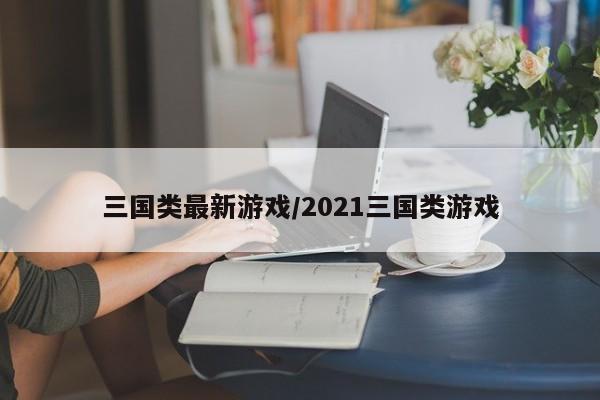 三国类最新游戏/2021三国类游戏