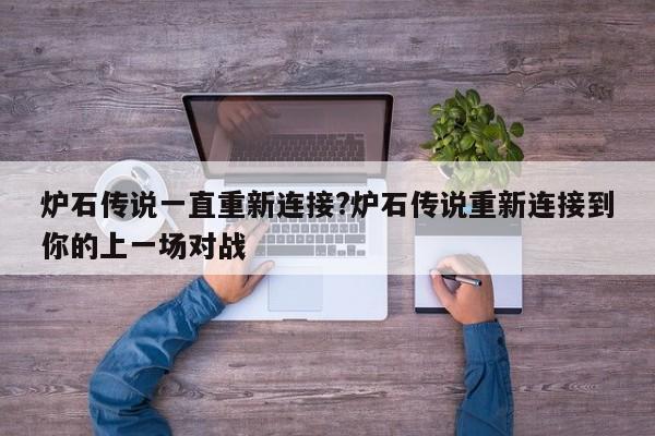 炉石传说一直重新连接?炉石传说重新连接到你的上一场对战