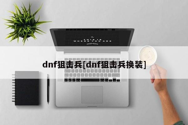 dnf狙击兵[dnf狙击兵换装]