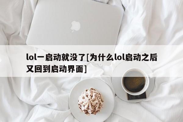 lol一启动就没了[为什么lol启动之后又回到启动界面]