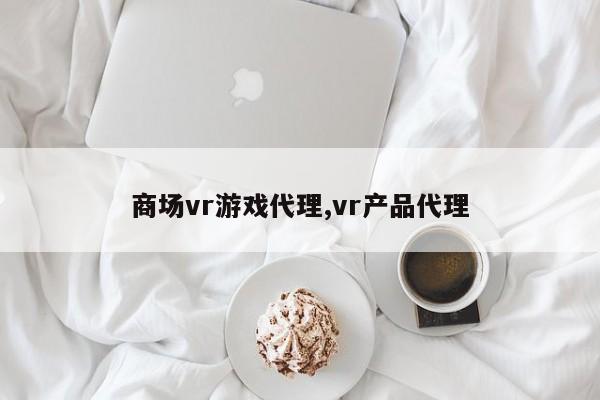 商场vr游戏代理,vr产品代理