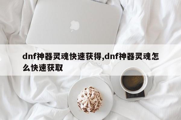 dnf神器灵魂快速获得,dnf神器灵魂怎么快速获取