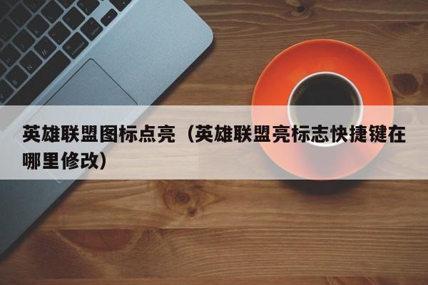 英雄联盟图标点亮(英雄联盟亮标志快捷键在哪里修改)