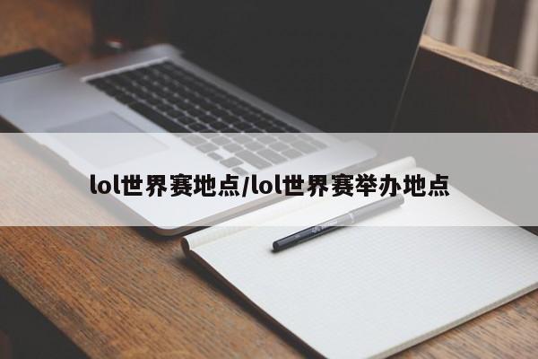 lol世界赛地点/lol世界赛举办地点