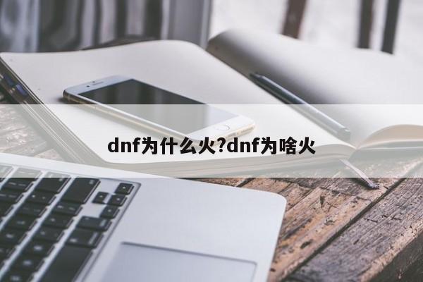 dnf为什么火?dnf为啥火