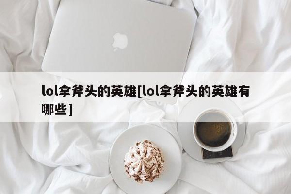 lol拿斧头的英雄[lol拿斧头的英雄有哪些]