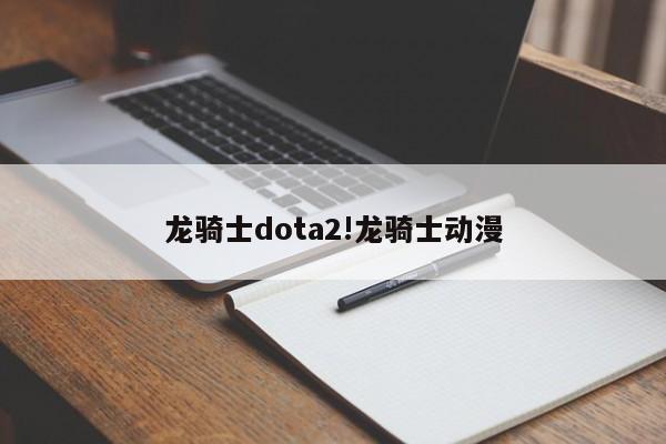龙骑士dota2!龙骑士动漫
