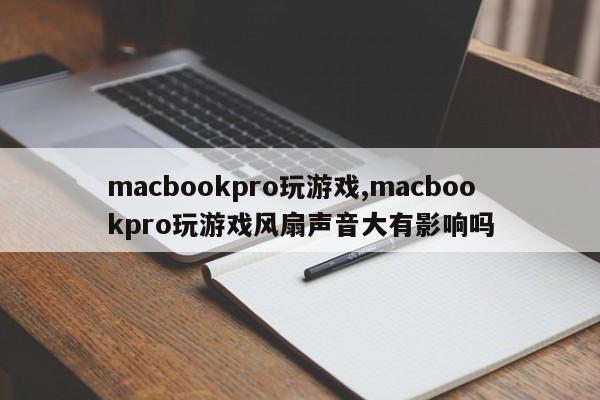 macbookpro玩游戏,macbookpro玩游戏风扇声音大有影响吗