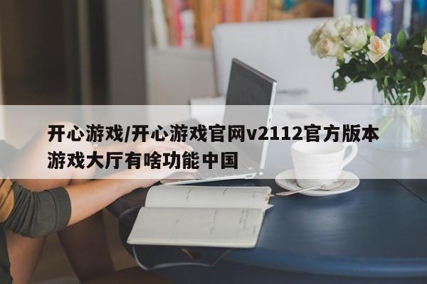 开心游戏/开心游戏官网v2112官方版本游戏大厅有啥功能中国