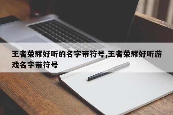 王者荣耀好听的名字带符号,王者荣耀好听游戏名字带符号
