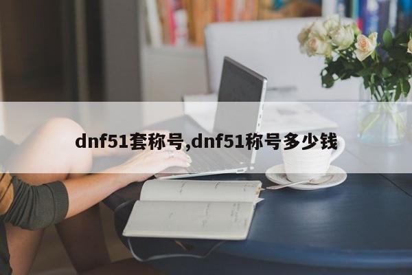 dnf51套称号,dnf51称号多少钱