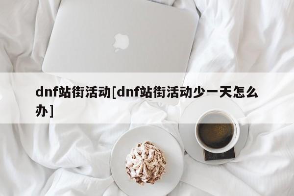 dnf站街活动[dnf站街活动少一天怎么办]