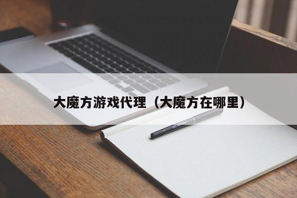 大魔方游戏代理（大魔方在哪里）