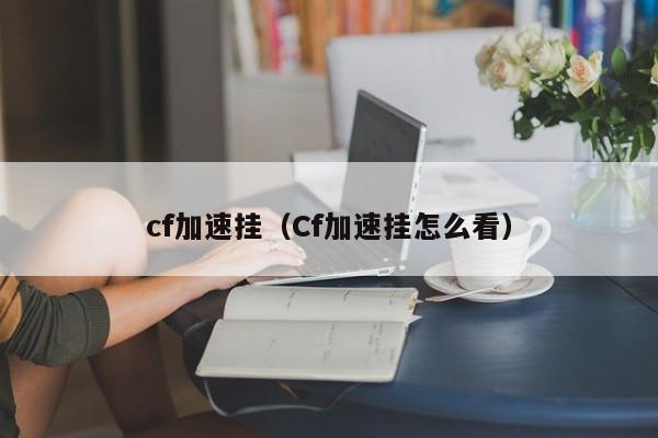 cf加速挂(Cf加速挂怎么看)