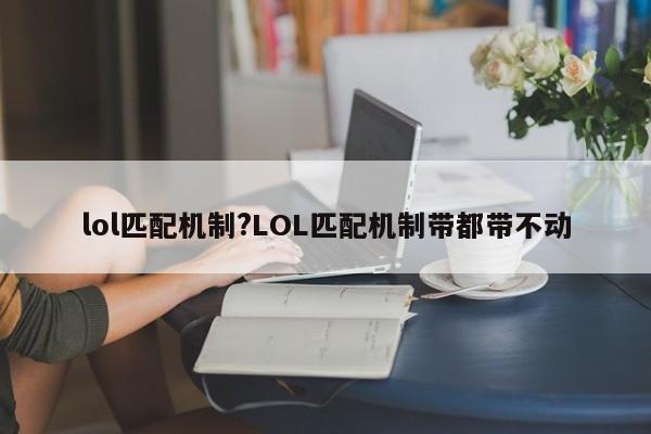 lol匹配机制?LOL匹配机制带都带不动
