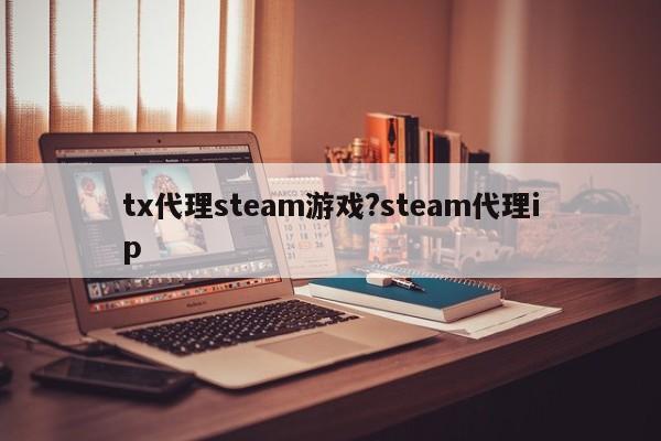 tx代理steam游戏?steam代理ip