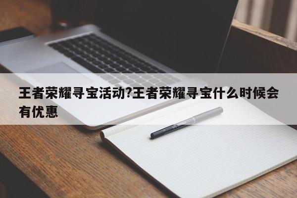 王者荣耀寻宝活动?王者荣耀寻宝什么时候会有优惠