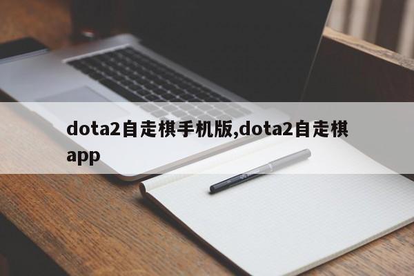 dota2自走棋手机版,dota2自走棋app