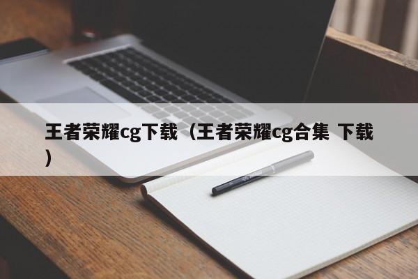 王者荣耀cg下载（王者荣耀cg合集 下载）