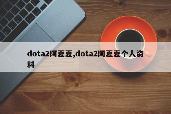 dota2阿夏夏,dota2阿夏夏个人资料