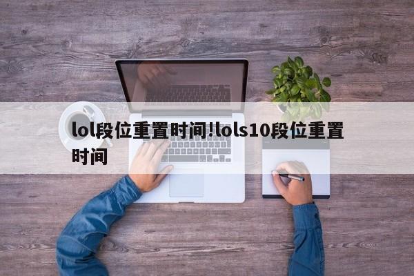 lol段位重置时间!lols10段位重置时间
