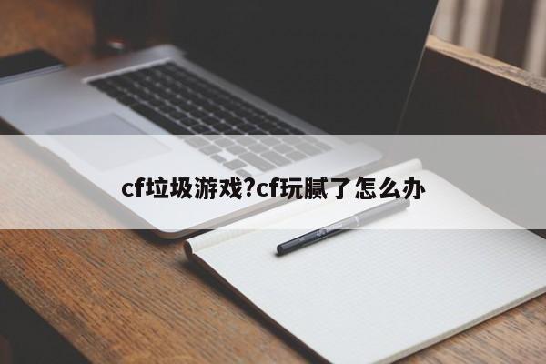 cf垃圾游戏?cf玩腻了怎么办