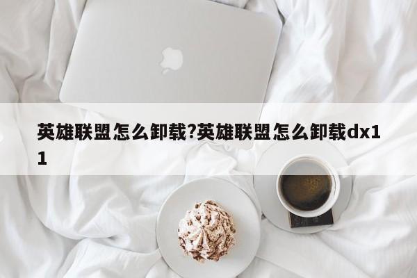 英雄联盟怎么卸载?英雄联盟怎么卸载dx11