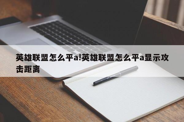 英雄联盟怎么平a!英雄联盟怎么平a显示攻击距离