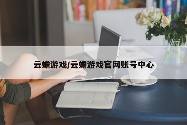 云蟾游戏/云蟾游戏官网账号中心