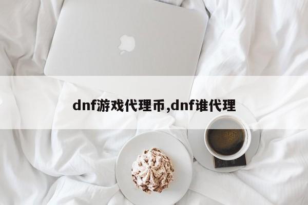 dnf游戏代理币,dnf谁代理