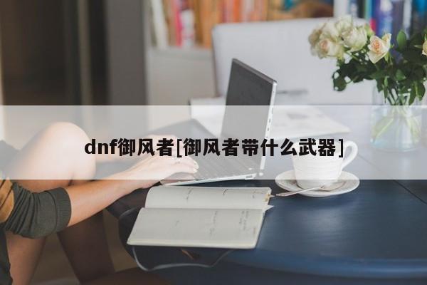 dnf御风者[御风者带什么武器]