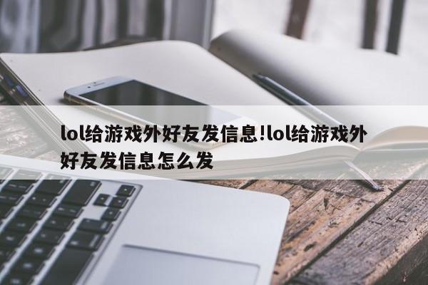 lol给游戏外好友发信息!lol给游戏外好友发信息怎么发
