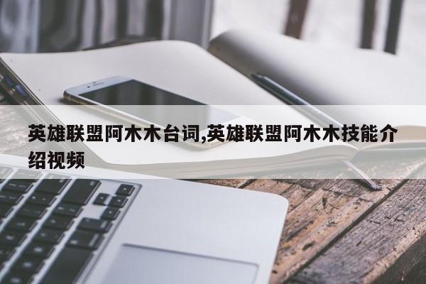 英雄联盟阿木木台词,英雄联盟阿木木技能介绍视频