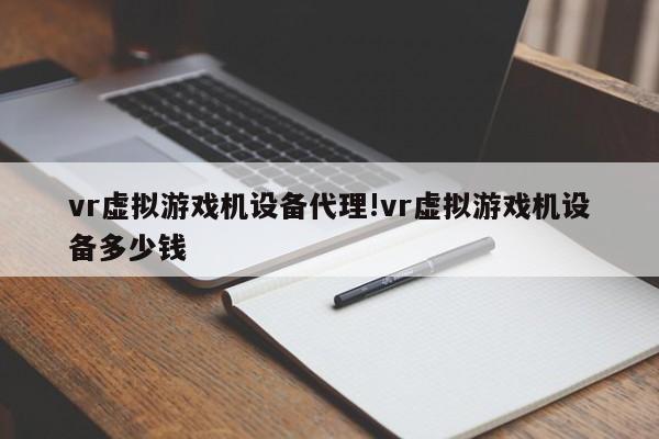 vr虚拟游戏机设备代理!vr虚拟游戏机设备多少钱