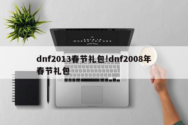 dnf2013春节礼包!dnf2008年春节礼包
