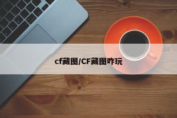 cf藏图/CF藏图咋玩